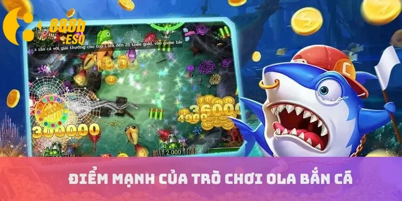 Điểm mạnh của trò chơi Ola bắn cá